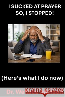 I Sucked at Prayer, so I stopped !: Here's what I do now Johnson, Wallace 9798273842496 Independently Published