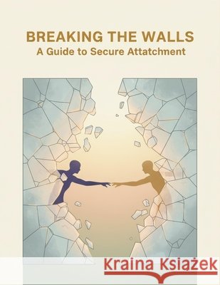 Breaking The Walls: A Guide To Secure Attachment Morales, Yakub 9798273850705 Independently Published