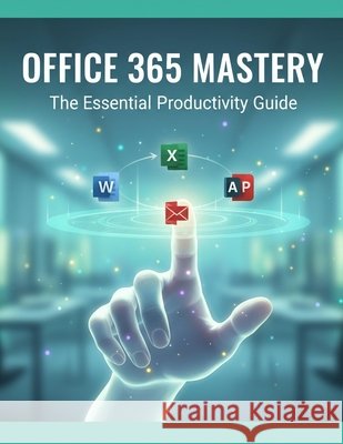 Office 365 Mastery: The Essential Productivity Guide Andrus, Alexa 9798274013925