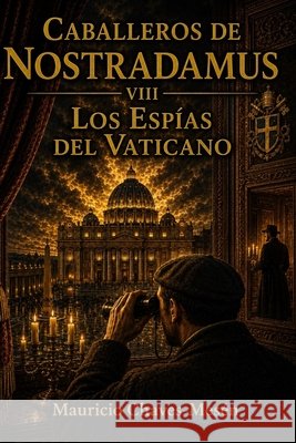 Caballeros de Nostradamus VIII. Los Espías del Vaticano Chaves Mesén, Mauricio 9798274036603 Independently Published