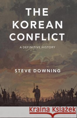 The Korean Conflict: A Definitive History Downing, Steve 9798274093095