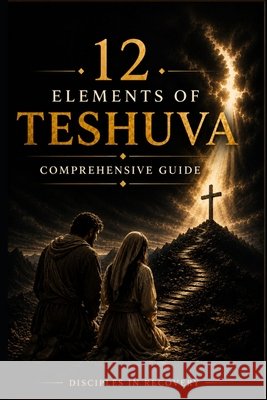 12 Elements of Teshuva: Comprehensive Guide Flores, Rick 9798274129879
