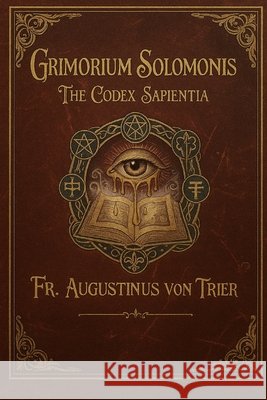 Grimorium Solomonis: The Codex Sapientia Von Trier, Augustinus 9798274159166