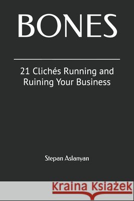 Bones: 21 Clichés Running and Ruining Your Business Aslanyan, Stepan 9798274280761