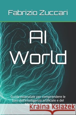 AI World: Guida essenziale per comprendere le basi dell'Intelligenza artificiale e del Machine Learning Zuccari, Fabrizio 9798274392051 Independently Published