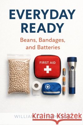 Everyday Ready: Beans, Bandages, and Batteries Thompson, William O. 9798274399586 Independently Published