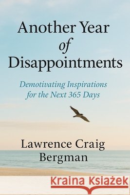 Another Year of Disappointments: Demotivating Inspirations for the Next 365 Days Bergman, Lawrence Craig 9798274434379