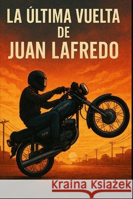 La Última Vuelta de Juan Lafredo: Un Viaje Desde La Adrenalina Hasta El Propósito Espinal Jiménez, Miguel Antonio 9798274455824 Independently Published