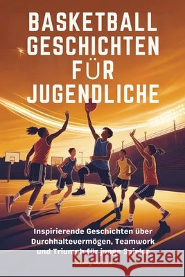 Basketball Geschichten Für Jugendliche: Inspirierende Geschichten über Durchhaltevermögen, Teamwork und Triumph für junge Spieler McCall, Avery 9798274471428 Independently Published