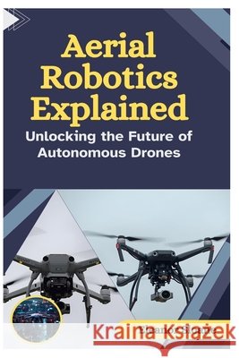 Aerial Robotics Explained: Unlocking the Future of Autonomous Drones Sloane, Eleanor 9798274473224 Independently Published