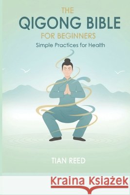 The Qigong Bible for Beginners: Simple Practices for Health Reed, Tian 9798274564625