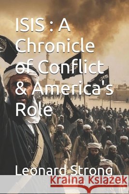 Isis: A Chronicle of Conflict & America's Role Strong, Leonard 9798274599665 Independently Published