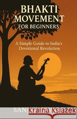 Bhakti Movement for Beginners: A Simple Guide to India's Devotional Revolution Tiwari, Sanjay 9798274631990 Independently Published