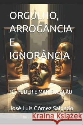 Orgulho, Arrogância E Ignorância: Fé, Poder E Manipulação Gómez Salgado, José Luis 9798274701808 Independently Published