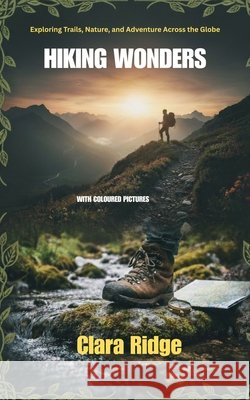 Hiking Wonders: Exploring Trails, Nature, and Adventure Across the Globe Ridge, Clara 9798274771078