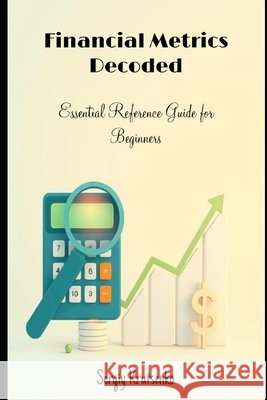 Financial Metrics Decoded: Essential Reference Guide for Beginners Krutsenko, Sergiy 9798274783118