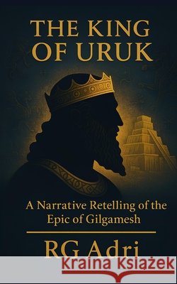 The King of Uruk: A Narrative Retelling of the Epic of Gilgamesh Adri, Rg 9798274809801