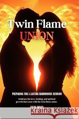 Twin Flame Union Explained: Preparing For A Lasting Harmonious Reunion Moon, Silvia 9798274903882 Independently Published
