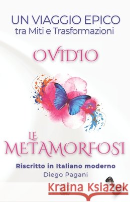 Le METAMORFOSI di Ovidio: Un Viaggio Epico tra Miti e Trasformazioni Ovidio, Publio, Pagani, Diego 9798274979764 Independently Published