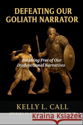 Defeating Our Goliath Narrator: Breaking Free of Our Dysfunctional Narratives Hodge, Alexis, Call, Kelly L. 9798275000344 Independently Published