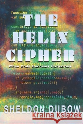 The Helix Cipher: When Code becomes Conscious Dubow, Sheldon 9798275092745