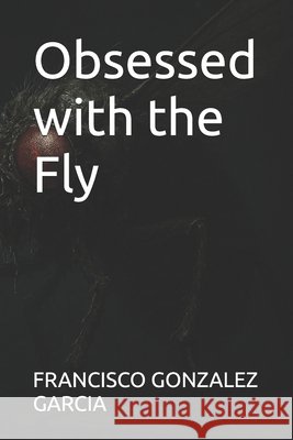 Obsessed with the Fly Gonzalez Garcia, Francisco Javier 9798275107418