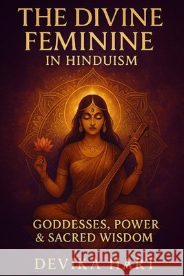 The Divine Feminine in Hinduism: Goddesses, Power & Sacred Wisdom Hart, Devika 9798275153262