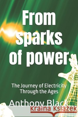From sparks of power: The Journey of Electricity Through the Ages Black, Anthony 9798275197389 Independently Published