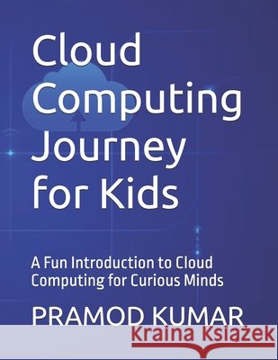 Cloud Computing Journey for Kids: A Fun Introduction to Cloud Computing for Curious Minds Kumar, Pramod 9798275342802 Independently Published