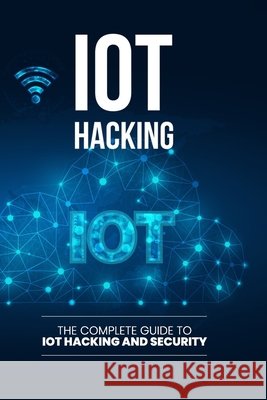 IoT Hacking: The Complete Guide to IoT Hacking and Security Qureshi, Bilal 9798275364101 Independently Published