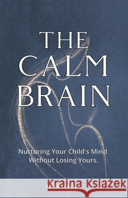 The Calm Brain: Nurturing Your Child's Mind Without Losing Yours. Hasan, Naif 9798275379686