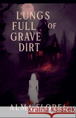 Lungs full of Grave Dirt Flores, Alma 9798275400731