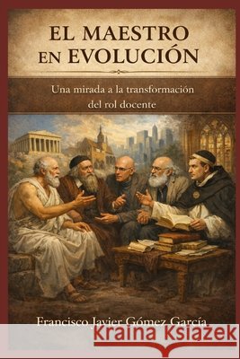 El Maestro En Evolución: Una Mirada a la Transformación del Rol Docente Gómez Garcia, Francisco Javier 9798275408065