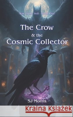 The Crow & the Cosmic Collector: War of the Veil Book Five Morris, Sj 9798275467468 Independently Published
