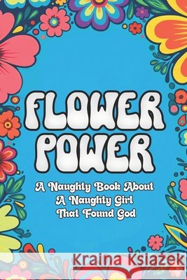 Flower Power: A naughty book about naughty girl who found God Bertram, Karen 9798275556759