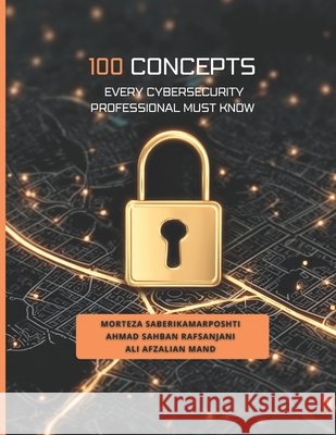 100 Concepts Every Cybersecurity Professional Must Know Sahban Rafsanjani, Ahmad, Afzalian Mand, Ali, Saberikamarposhti, Morteza 9798275588347 Independently Published