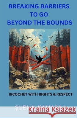Breaking Barriers To Go Beyond The Bounds.: Ricochet with rights and respect Kamaraj, Subha 9798275598810