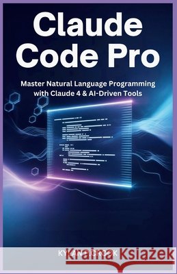 Claude Code Pro: Master Natural Language Programming with Claude 4 & AI-Driven Tools: Build, Debug, and Automate Real-World Projects Using Python, Jav P. Crook, Kylan 9798275632583 Independently Published