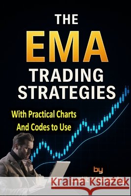 The EMA Trading Strategies: With Practical Charts and Codes to Use with Exponential Moving Average Mohanty, Lalit Prasad 9798275697629