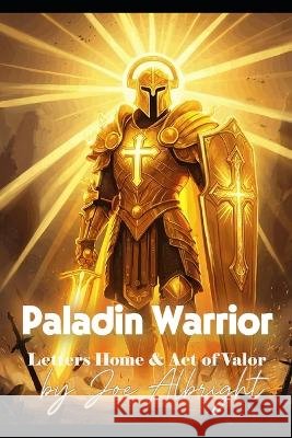 Paladin Warior: Letters to Home & Acts of Valor Albright, Joe 9798275787191