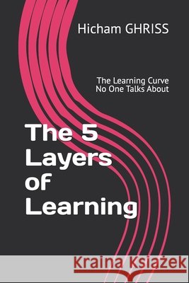 The 5 Layers of Learning: The Learning Curve No One Talks About Ghriss, Hicham 9798275794199
