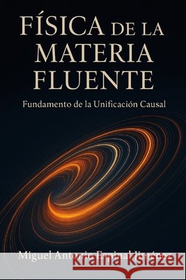 Física de la Materia Fluente: Fundamento de la Unificación Causal Espinal Jiménez, Miguel Antonio 9798275878073 Independently Published