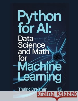 Python for AI: Data Science and Math for Machine Learning Dreisner, Thalric 9798275913644 Independently Published