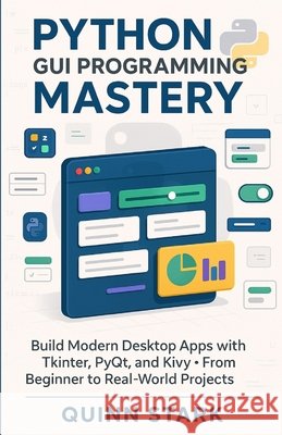 Python GUI Programming Mastery: Build Modern Desktop Apps with Tkinter, PyQt, and Kivy From Beginner to Real-World Projects Stark, Quinn 9798275940060 Independently Published