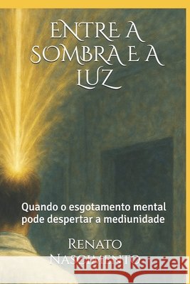 Entre a Sombra E a Luz: Quando o esgotamento mental pode despertar a mediunidade Da Costa, Renato Nascimento 9798276149059