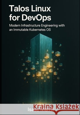 Talos Linux for DevOps: Modern Infrastructure Engineering with an Immutable Kubernetes OS Merrill, Isaac 9798276208978 Independently Published
