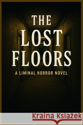 The Lost Floors A Liminal Horror Novel: A Descent into Endless Rooms, Shifting Reality, and the Horrors Beneath Osman, Mahmoud 9798276322285 Independently Published