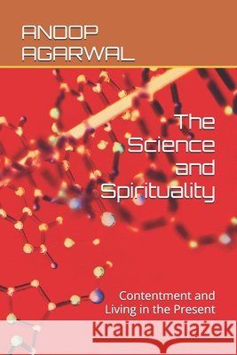 The Science and Spirituality: Contentment and Living in the Present Agarwal, Anoop 9798276496351
