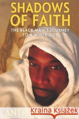 Shadows of Faith: The Black Man's Journey to a White God Black, Anthony 9798276569420 Independently Published