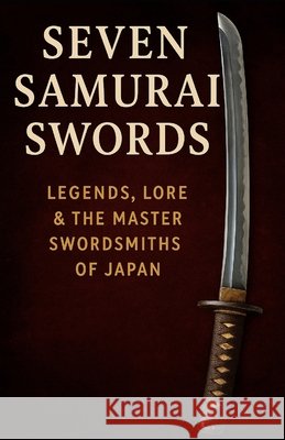 Seven Samurai Swords: Legends, Lore & the Master Swordsmiths of Japan Hines, Jasper 9798276585291